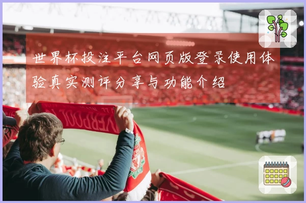 世界杯投注平台网页版登录使用体验真实测评分享与功能介绍