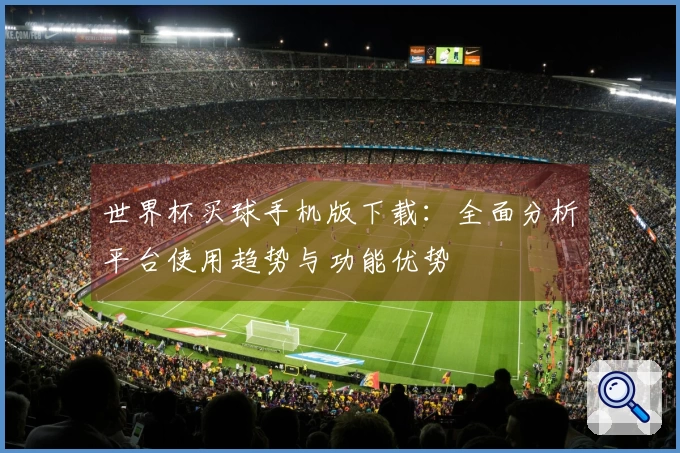 世界杯买球手机版下载：全面分析平台使用趋势与功能优势