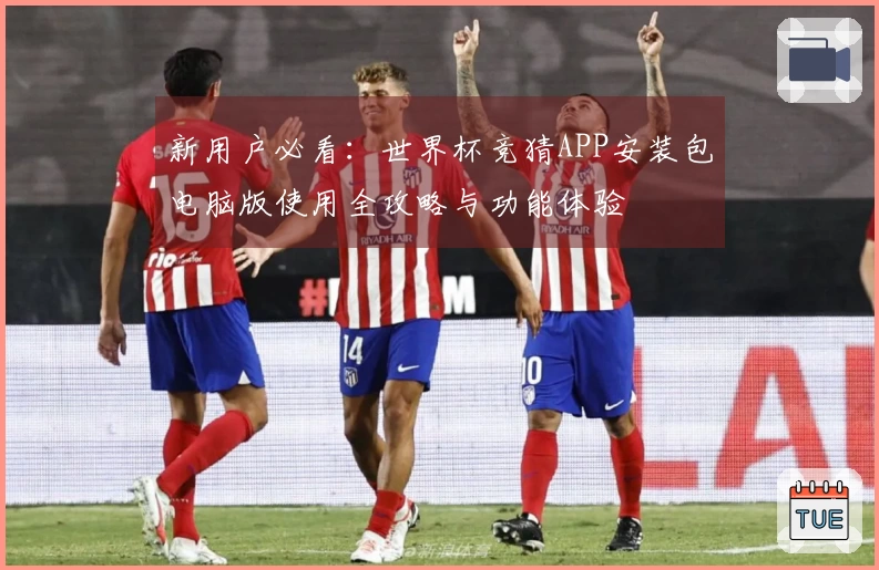 新用户必看：世界杯竞猜APP安装包电脑版使用全攻略与功能体验