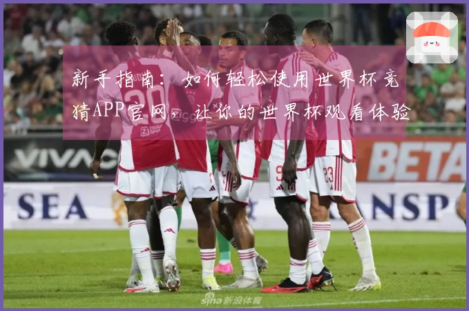 新手指南：如何轻松使用世界杯竞猜APP官网，让你的世界杯观看体验更精彩