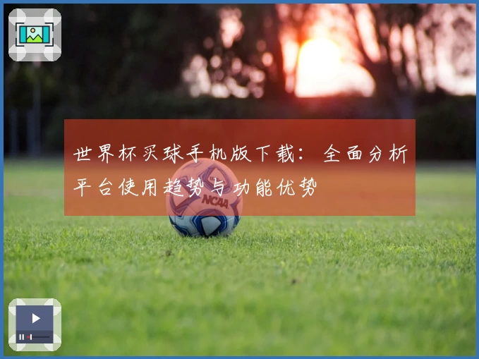 世界杯买球手机版下载：全面分析平台使用趋势与功能优势
