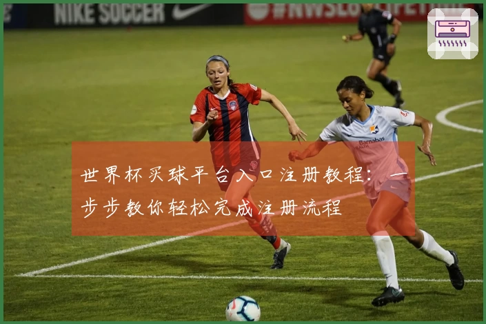 世界杯买球平台入口注册教程：一步步教你轻松完成注册流程