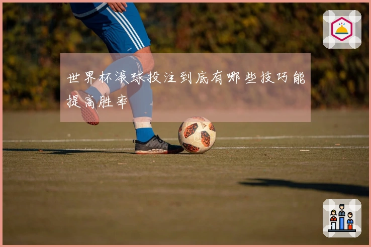 世界杯滚球投注到底有哪些技巧能提高胜率