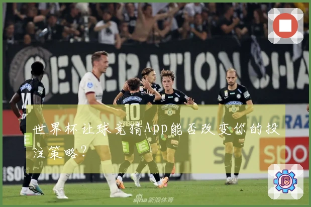 世界杯让球竞猜App能否改变你的投注策略？