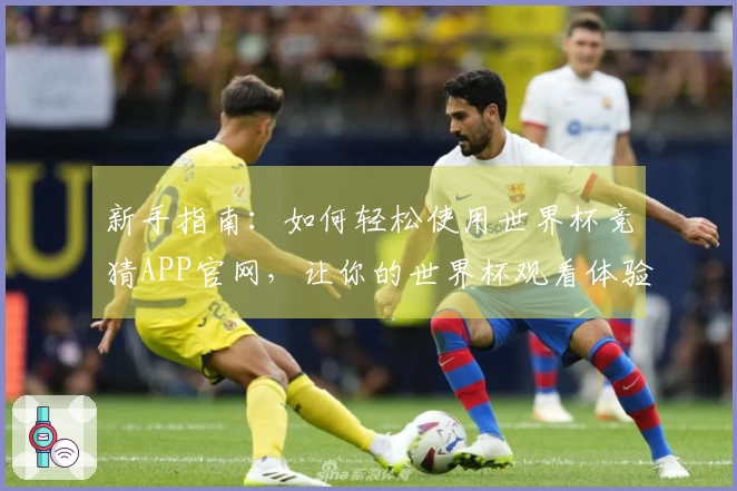 新手指南：如何轻松使用世界杯竞猜APP官网，让你的世界杯观看体验更精彩