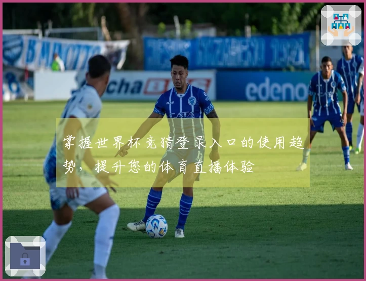 掌握世界杯竞猜登录入口的使用趋势，提升您的体育直播体验