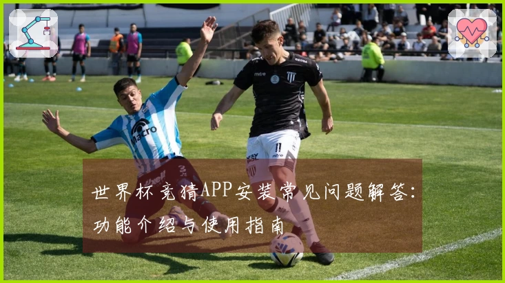 世界杯竞猜APP安装常见问题解答：功能介绍与使用指南