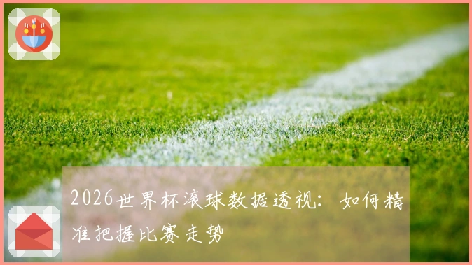 2026世界杯滚球数据透视：如何精准把握比赛走势
