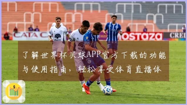 了解世界杯买球APP官方下载的功能与使用指南，轻松享受体育直播体验