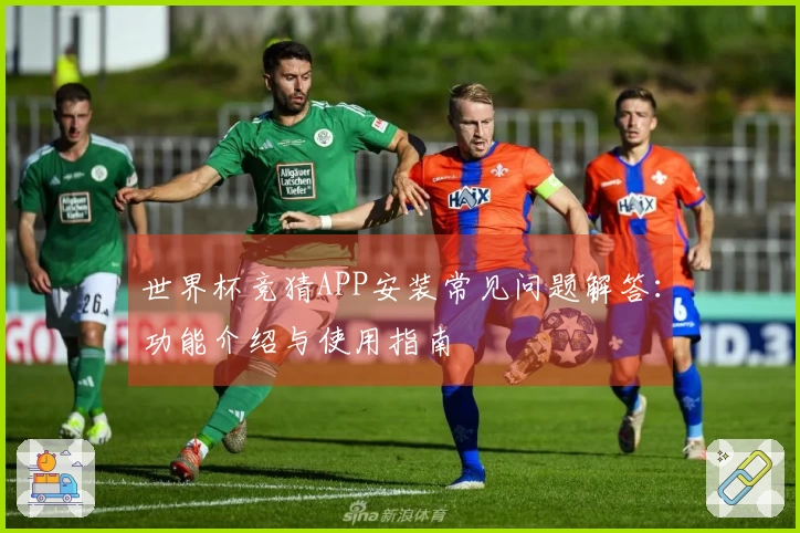 世界杯竞猜APP安装常见问题解答：功能介绍与使用指南
