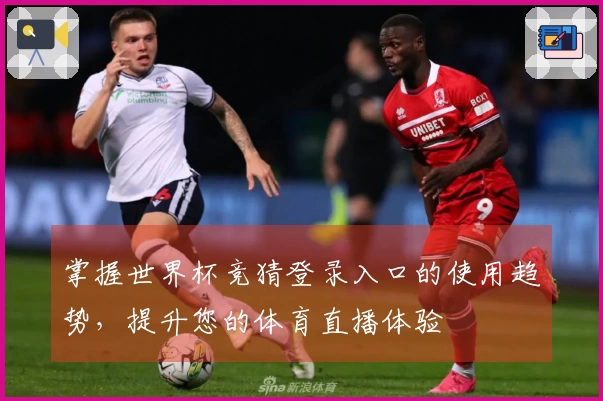 掌握世界杯竞猜登录入口的使用趋势，提升您的体育直播体验