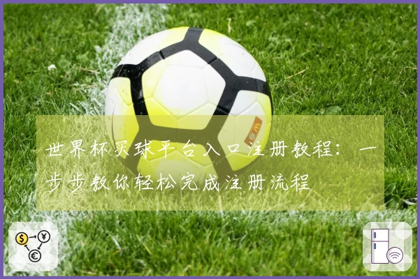 世界杯买球平台入口注册教程：一步步教你轻松完成注册流程