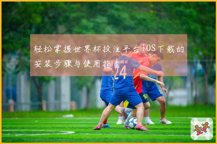 轻松掌握世界杯投注平台iOS下载的安装步骤与使用指南